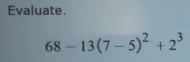 evaluate. $68 - 13(7 - 5)^2 + 2^3$