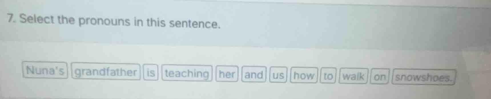 7. select the pronouns in this sentence. nunas grandfather is teaching …