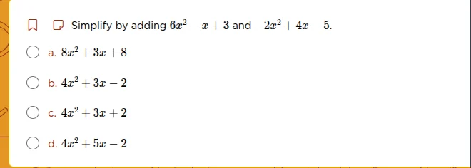 simplify by adding (6x^2 - x + 3) and (-2x^2 + 4x - 5). a. (8x^2 + 3x +…