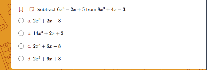 subtract (6x^3 - 2x + 5) from (8x^3 + 4x - 3). a. (2x^3 + 2x - 8) b. (1…