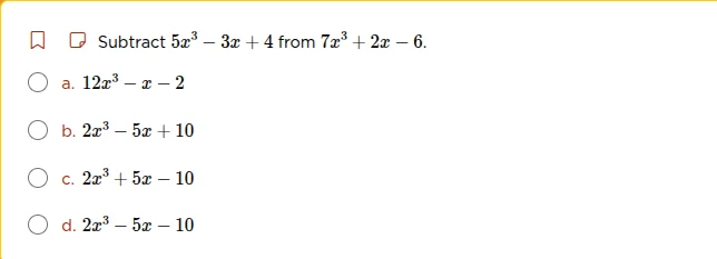 subtract $5x^3 - 3x + 4$ from $7x^3 + 2x - 6$. a. $12x^3 - x - 2$ b. $2…