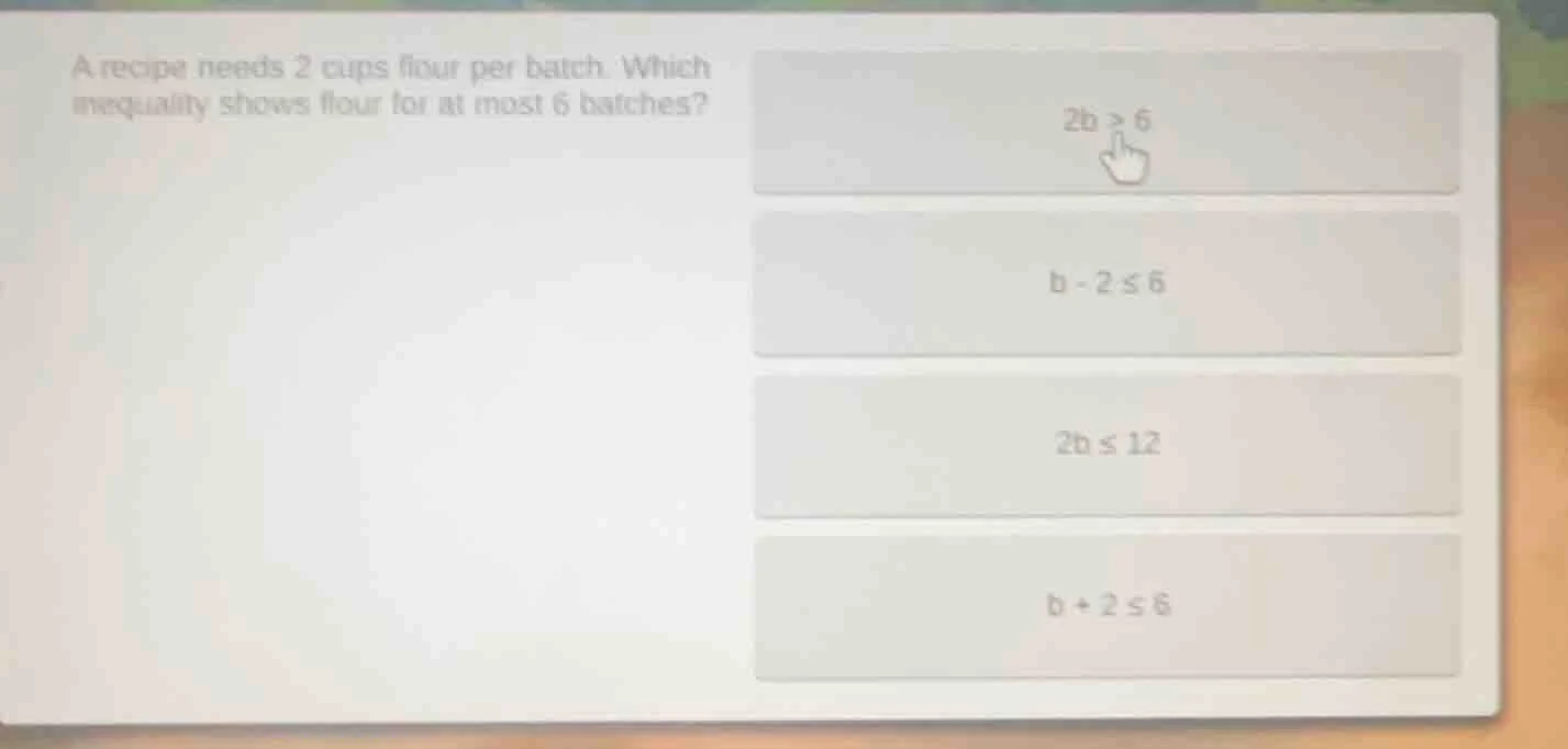 a recipe needs 2 cups flour per batch. which inequality shows flour for…