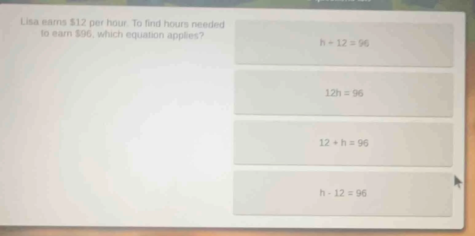 lisa earns $12 per hour. to find hours needed to earn $96, which equati…