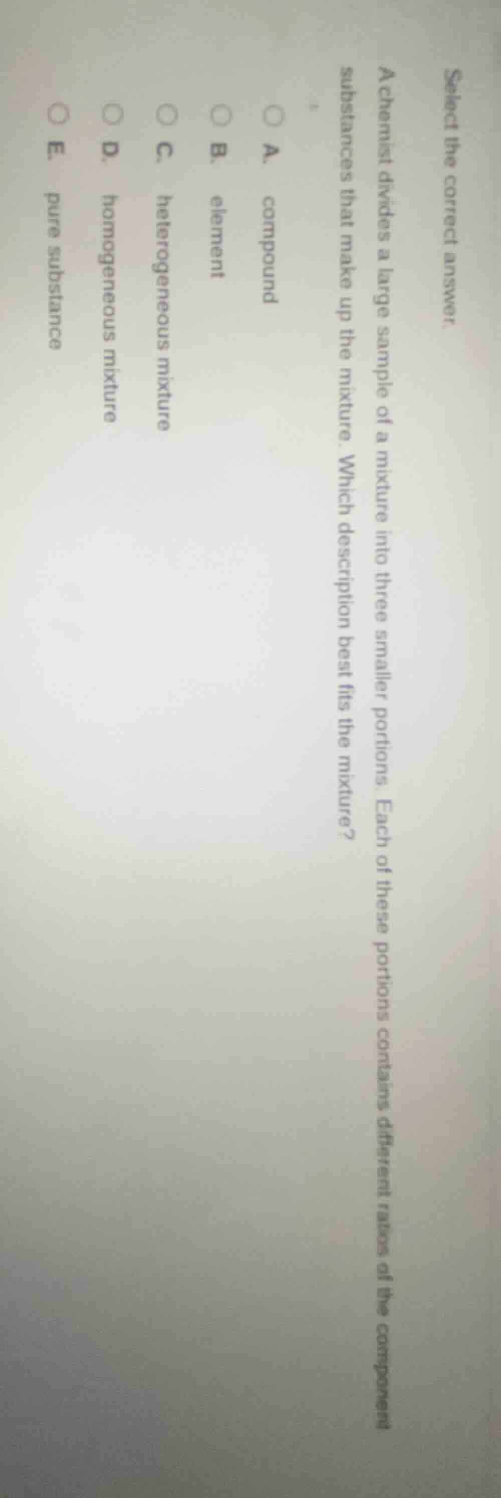 select the correct answer. a chemist divides a large sample of a mixtur…