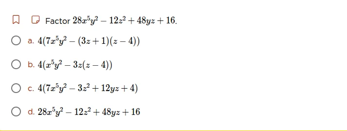 factor ( 28x^5y^2 - 12z^2 + 48yz + 16 ). a. ( 4(7x^5y^2 - (3z + 1)(z - …