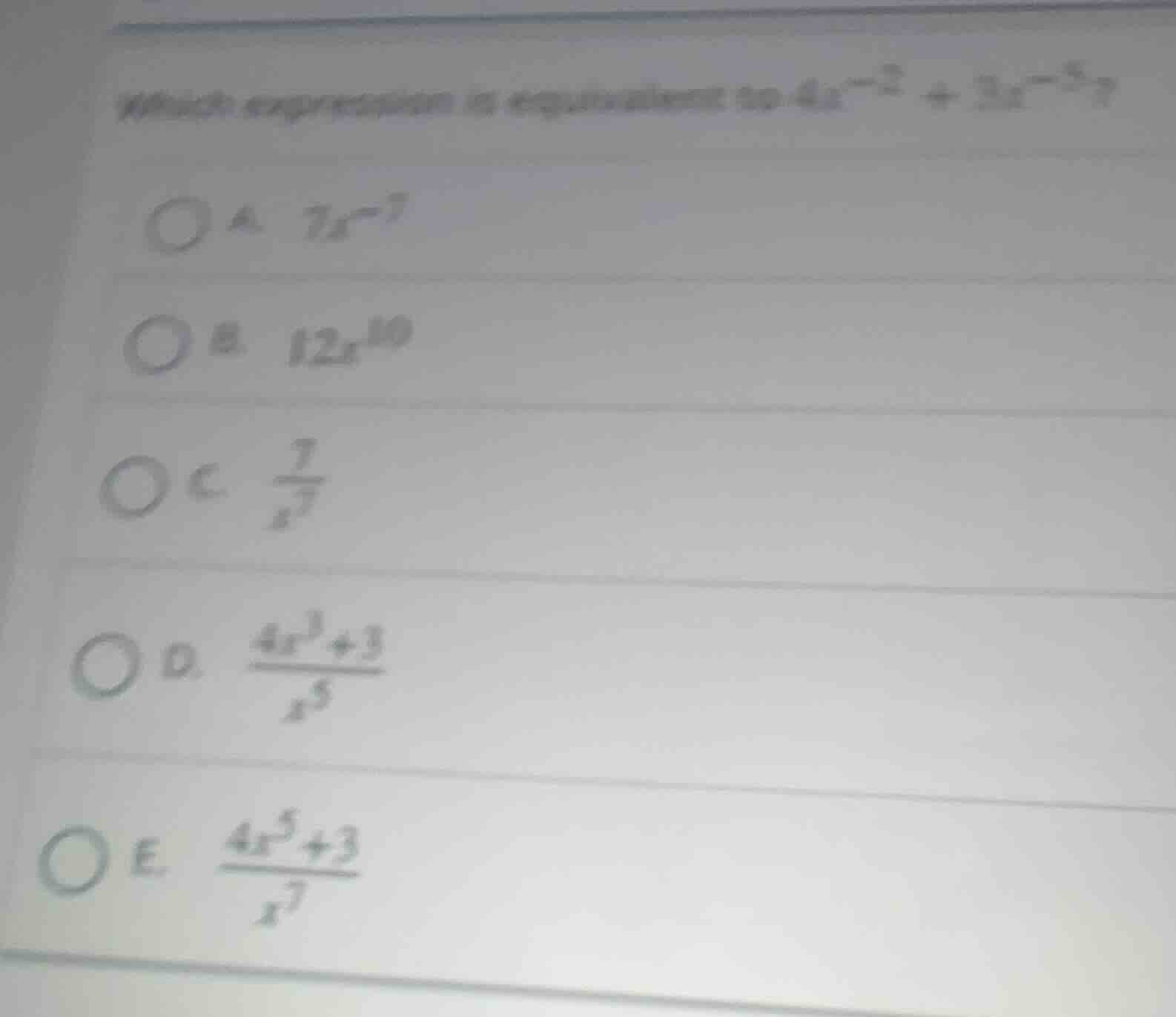 which expression is equivalent to (4x^{-2}+3x^{-5})? a. (7x^{-7}) b. (1…