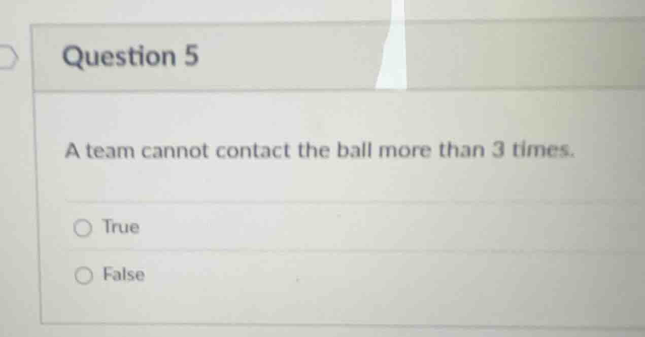 question 5 a team cannot contact the ball more than 3 times. true false