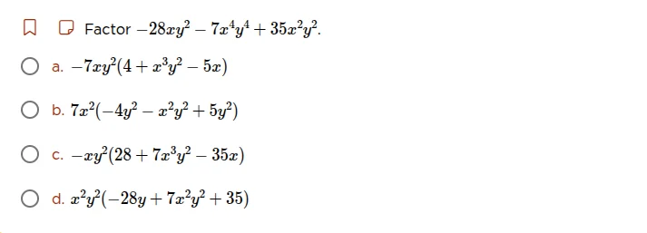 factor $-28xy^2 - 7x^4y^4 + 35x^2y^2$. \\bigcirc a. $-7xy^2(4 + x^3y^2 …