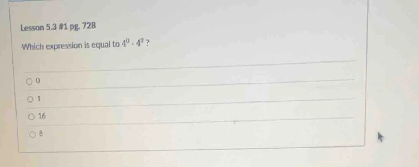 lesson 5.3 #1 pg. 728 which expression is equal to $4^0 \\cdot 4^2$? \\…