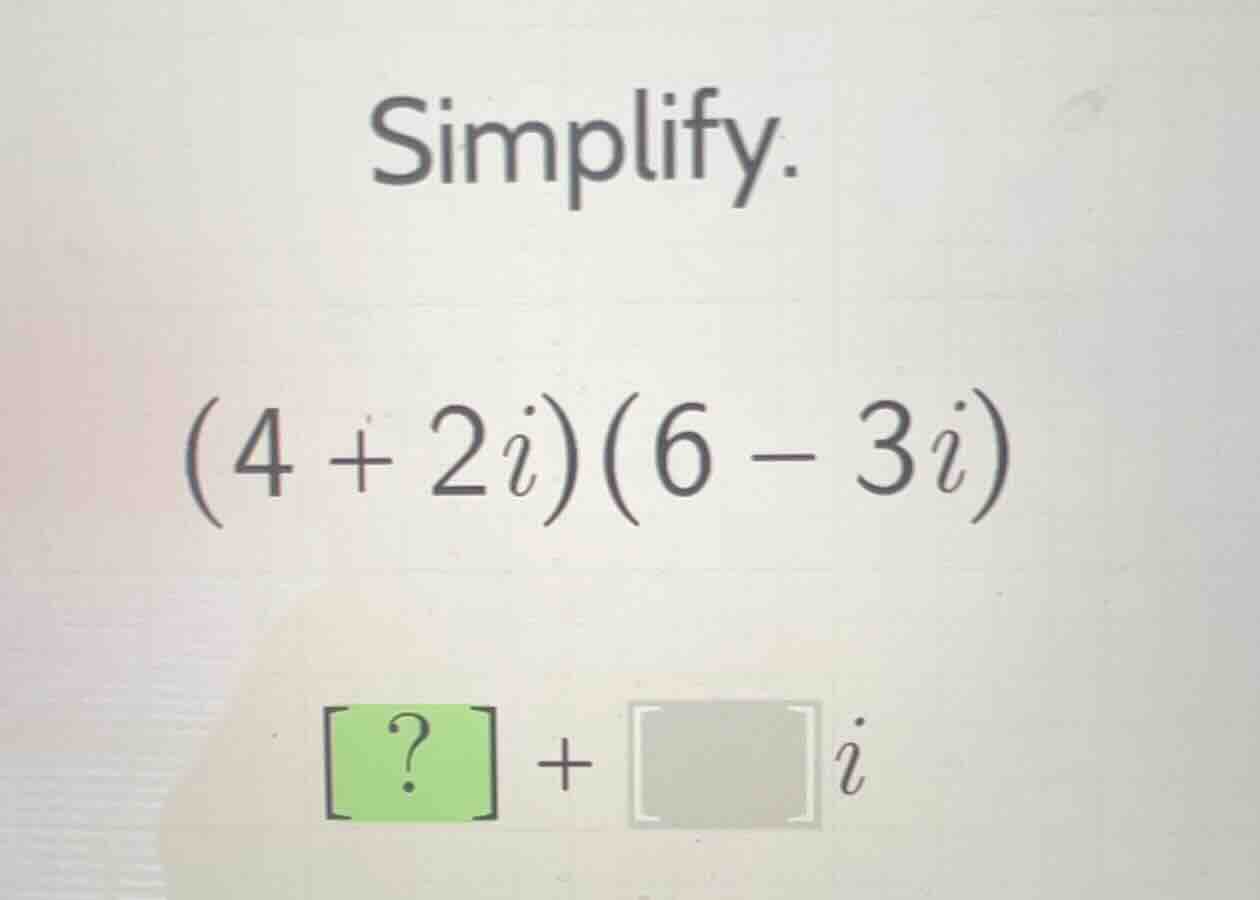 simplify. (4 + 2i)(6 - 3i) ? + i