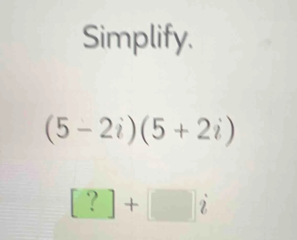 simplify. (5 - 2i)(5 + 2i) ? + i