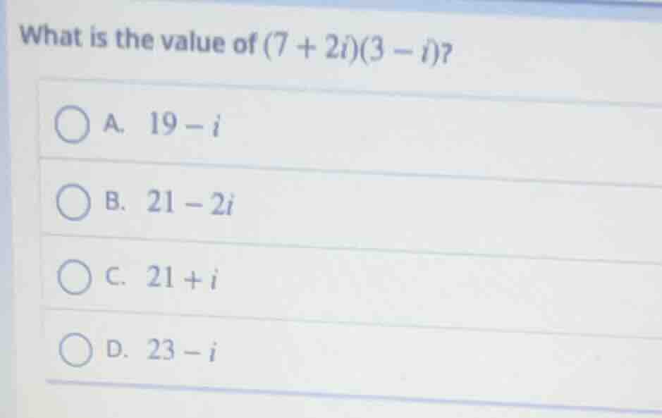 what is the value of (7 + 2i)(3 - i)? a. 19 - i b. 21 - 2i c. 21 + i d.…
