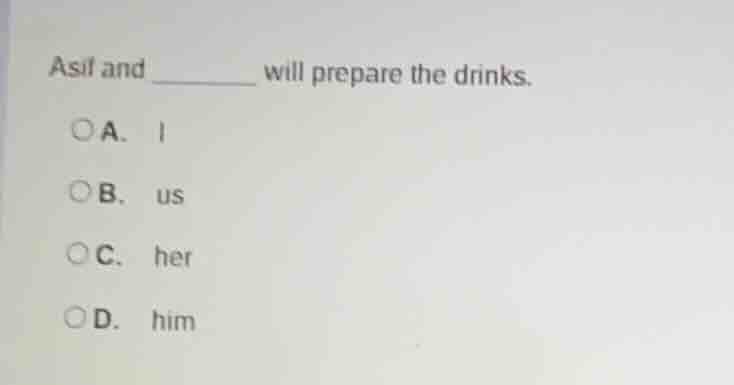 asif and ______ will prepare the drinks. a. i b. us c. her d. him
