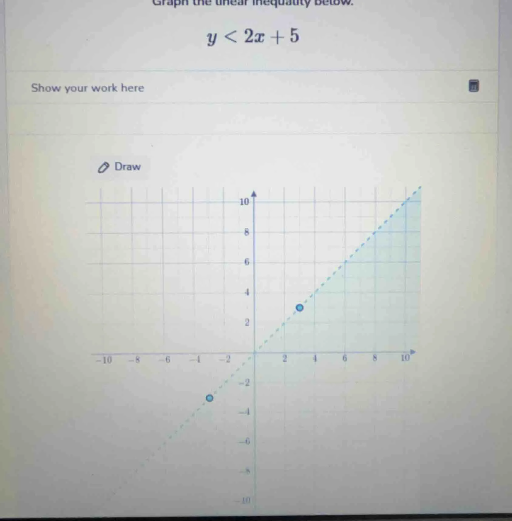 graph the linear inequality below. $y < 2x + 5$ show your work here