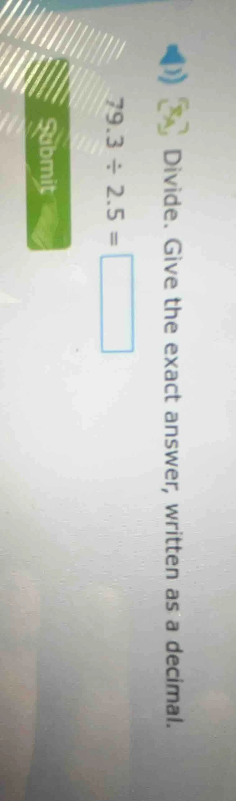 divide. give the exact answer, written as a decimal. 79.3 ÷ 2.5 = submit