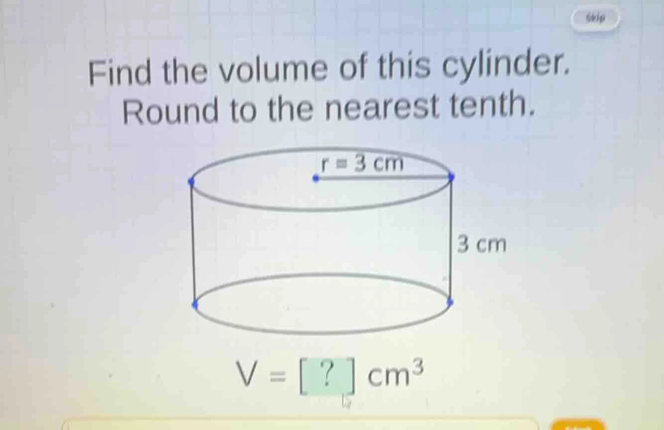 find the volume of this cylinder. round to the nearest tenth. r = 3 cm …