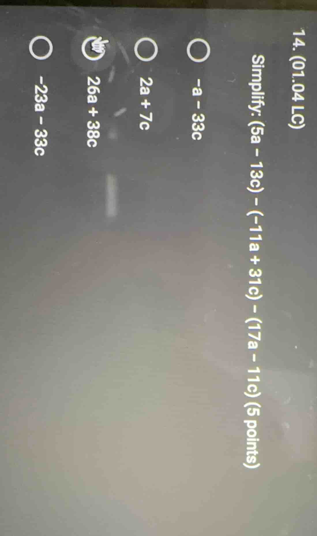14. (01.04 lc) simplify: (5a - 13c) - (-11a + 31c) - (17a - 11c) (5 poi…
