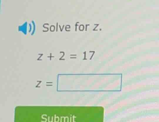 solve for z. z + 2 = 17 z = submit