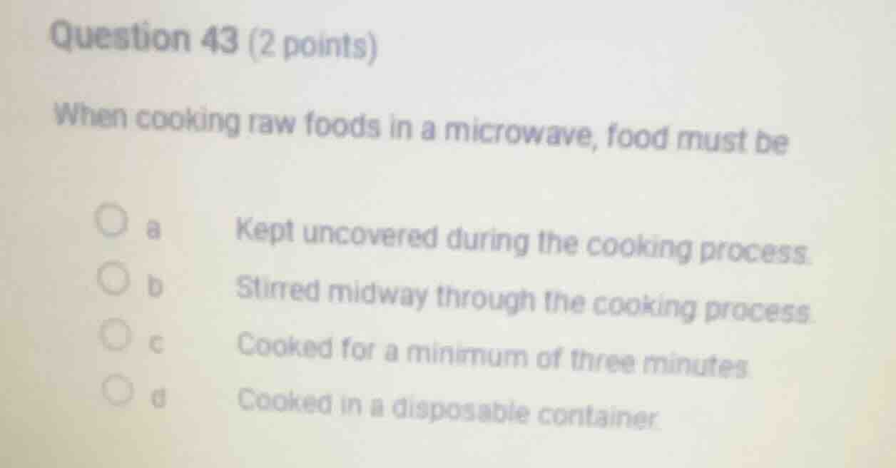 question 43 (2 points) when cooking raw foods in a microwave, food must…