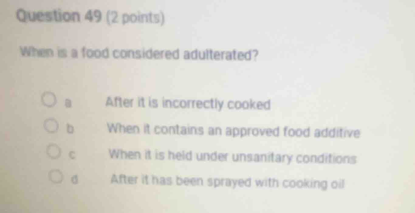 question 49 (2 points) when is a food considered adulterated? a after i…
