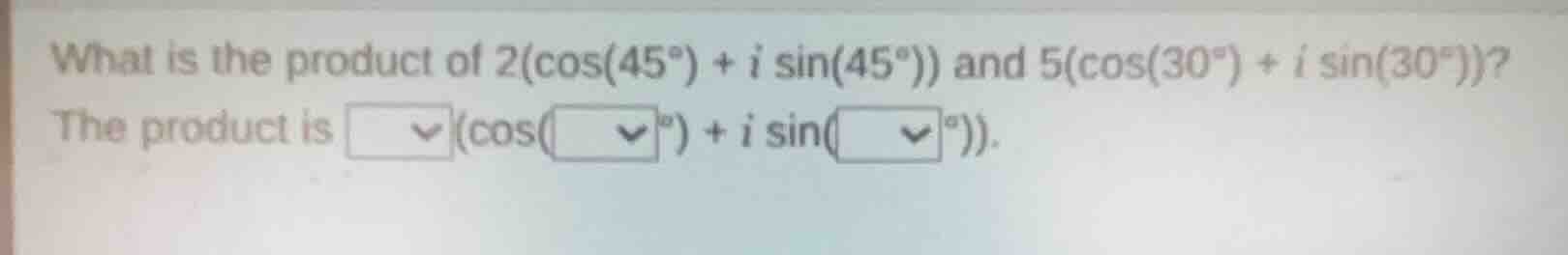 what is the product of $2(cos(45^{circ}) + isin(45^{circ}))$ and $5(cos…