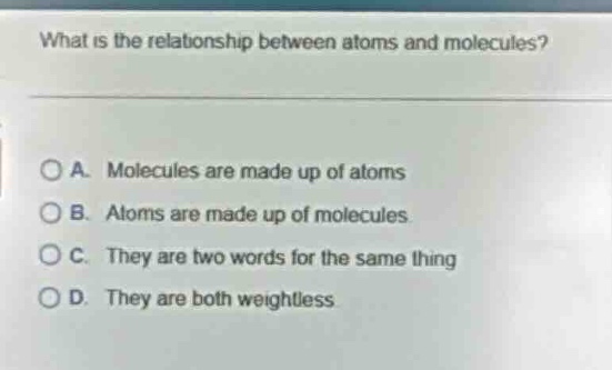 what is the relationship between atoms and molecules? a. molecules are …