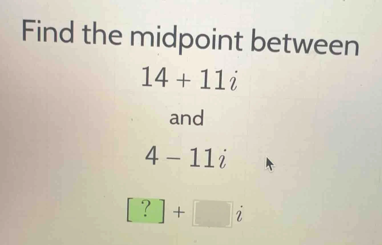 find the midpoint between 14 + 11i and 4 - 11i ? + i