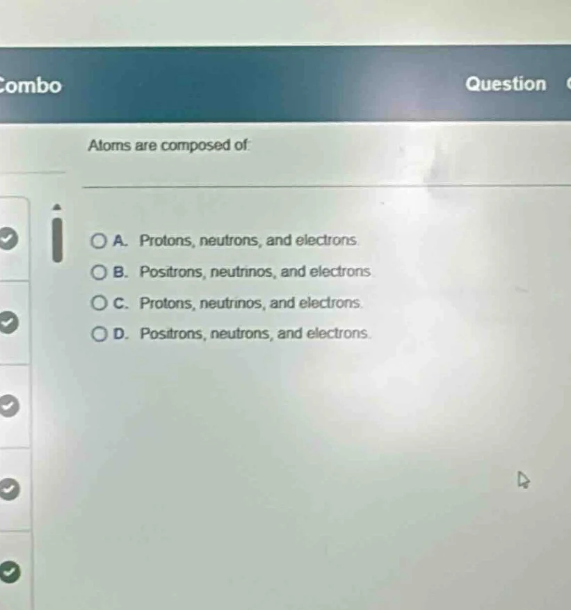 atoms are composed of a. protons, neutrons, and electrons. b. positrons…