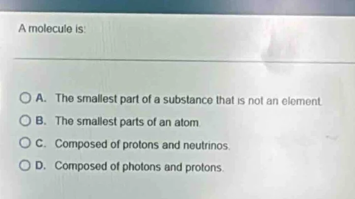 a molecule is: a. the smallest part of a substance that is not an eleme…