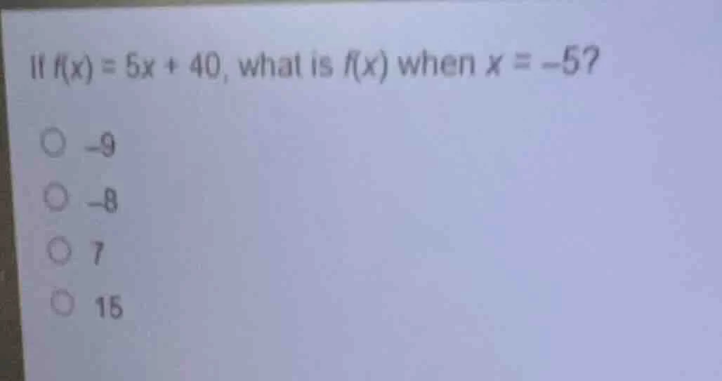 if $f(x) = 5x + 40$, what is $f(x)$ when $x = -5$? -9 -8 7 15