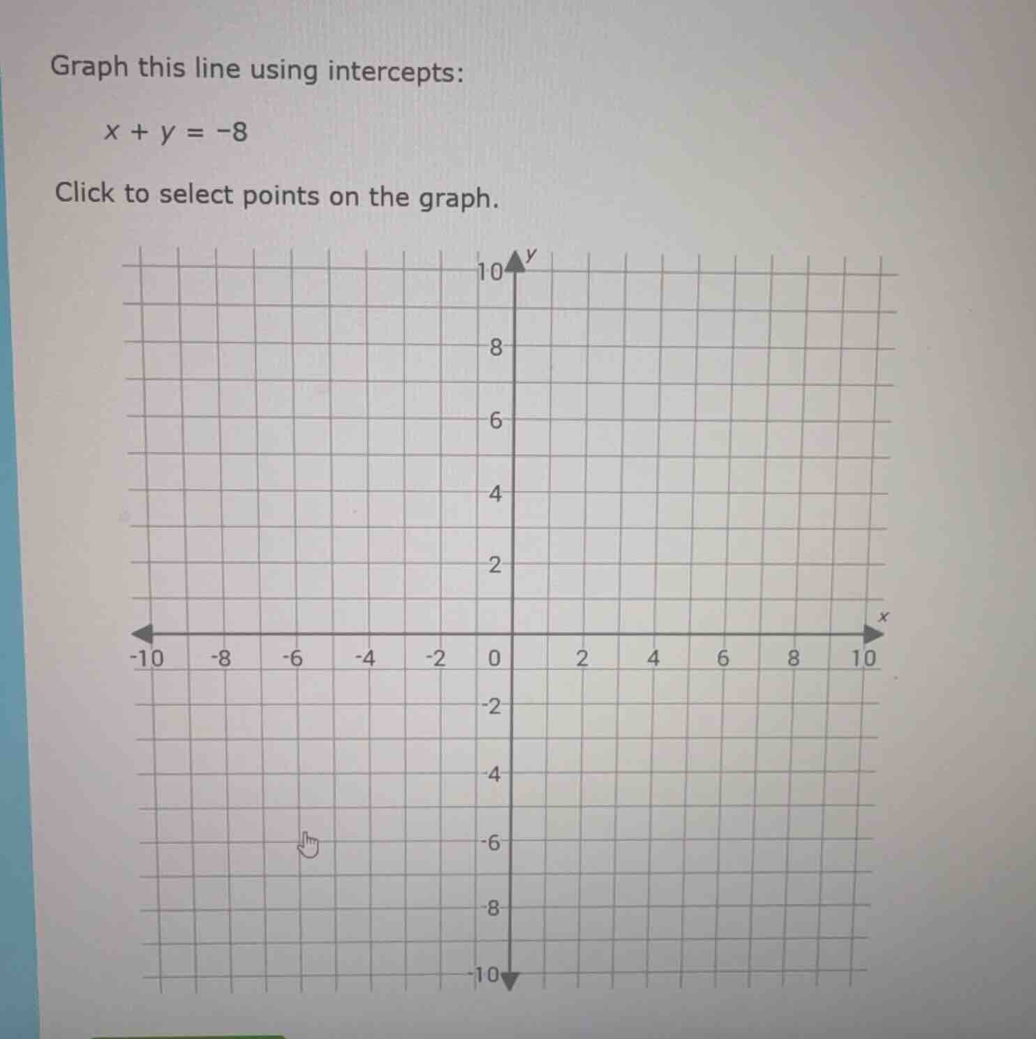 graph this line using intercepts: x + y = -8 click to select points on …