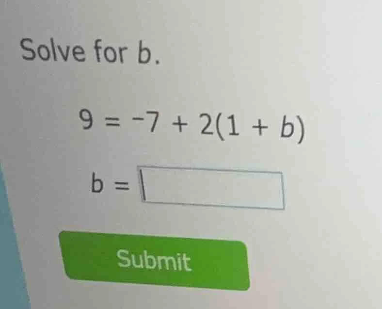 solve for b. 9 = -7 + 2(1 + b) b = submit