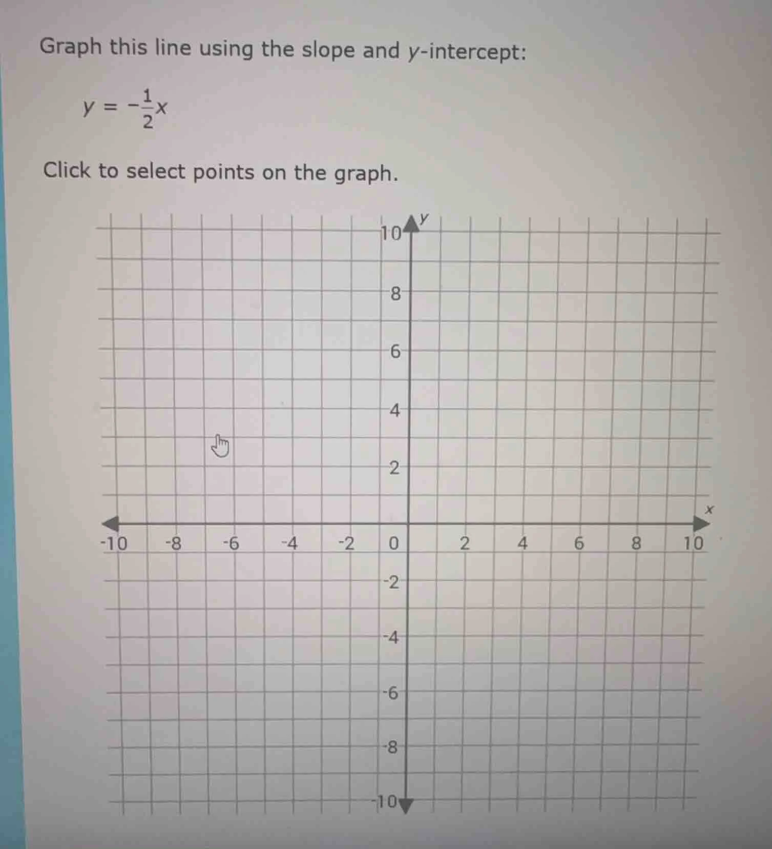 graph this line using the slope and y-intercept: $y = -\frac{1}{2}x$ cl…
