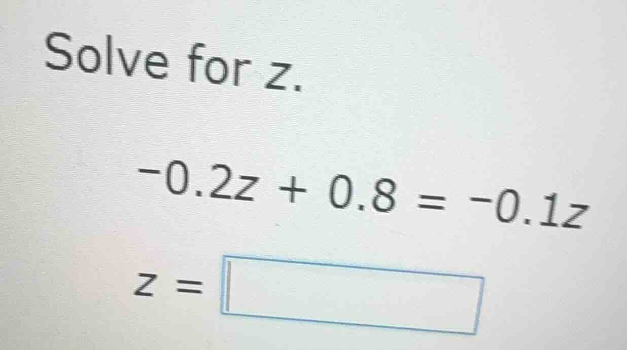 solve for z. -0.2z + 0.8 = -0.1z z =