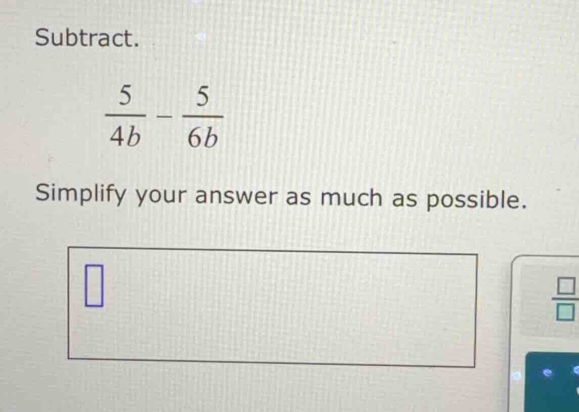 subtract. \\(\\frac{5}{4b} - \\frac{5}{6b}\\) simplify your answer as m…