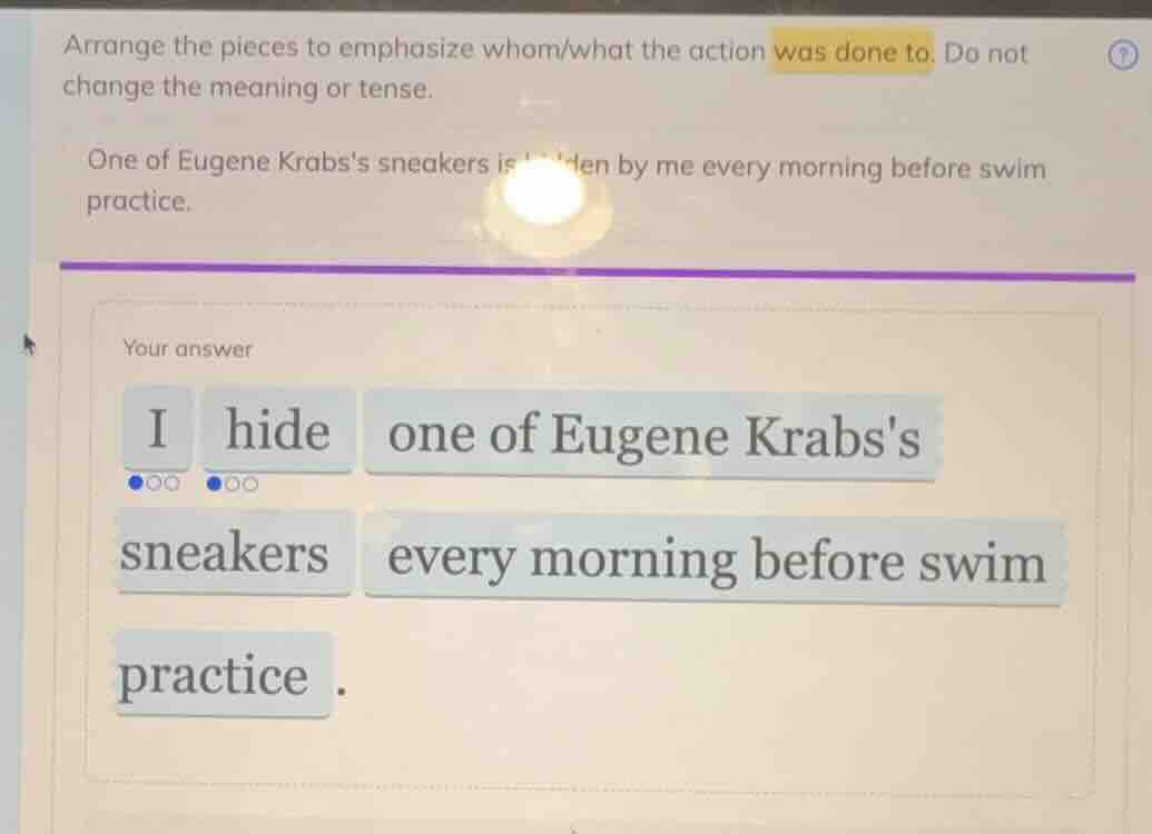 arrange the pieces to emphasize whom/what the action was done to. do no…