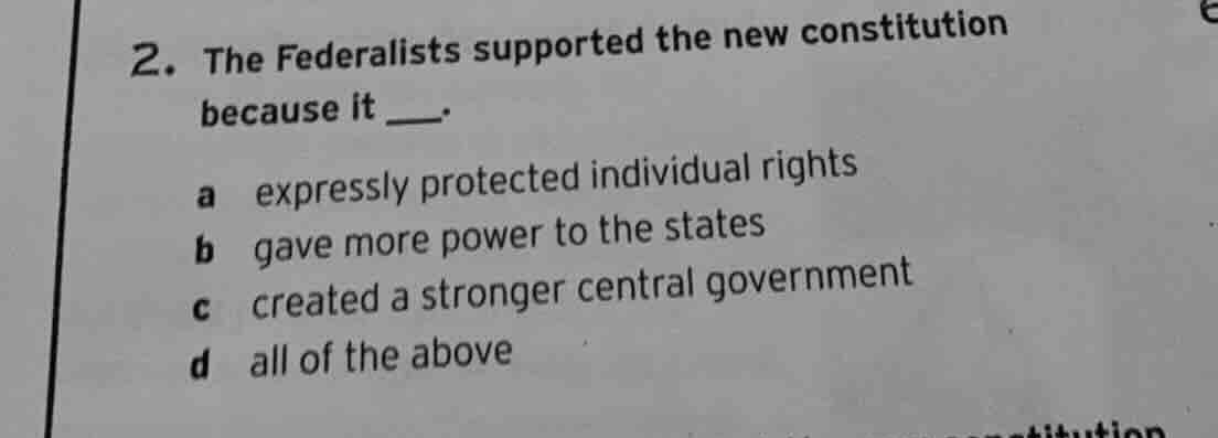 2. the federalists supported the new constitution because it ___. a exp…