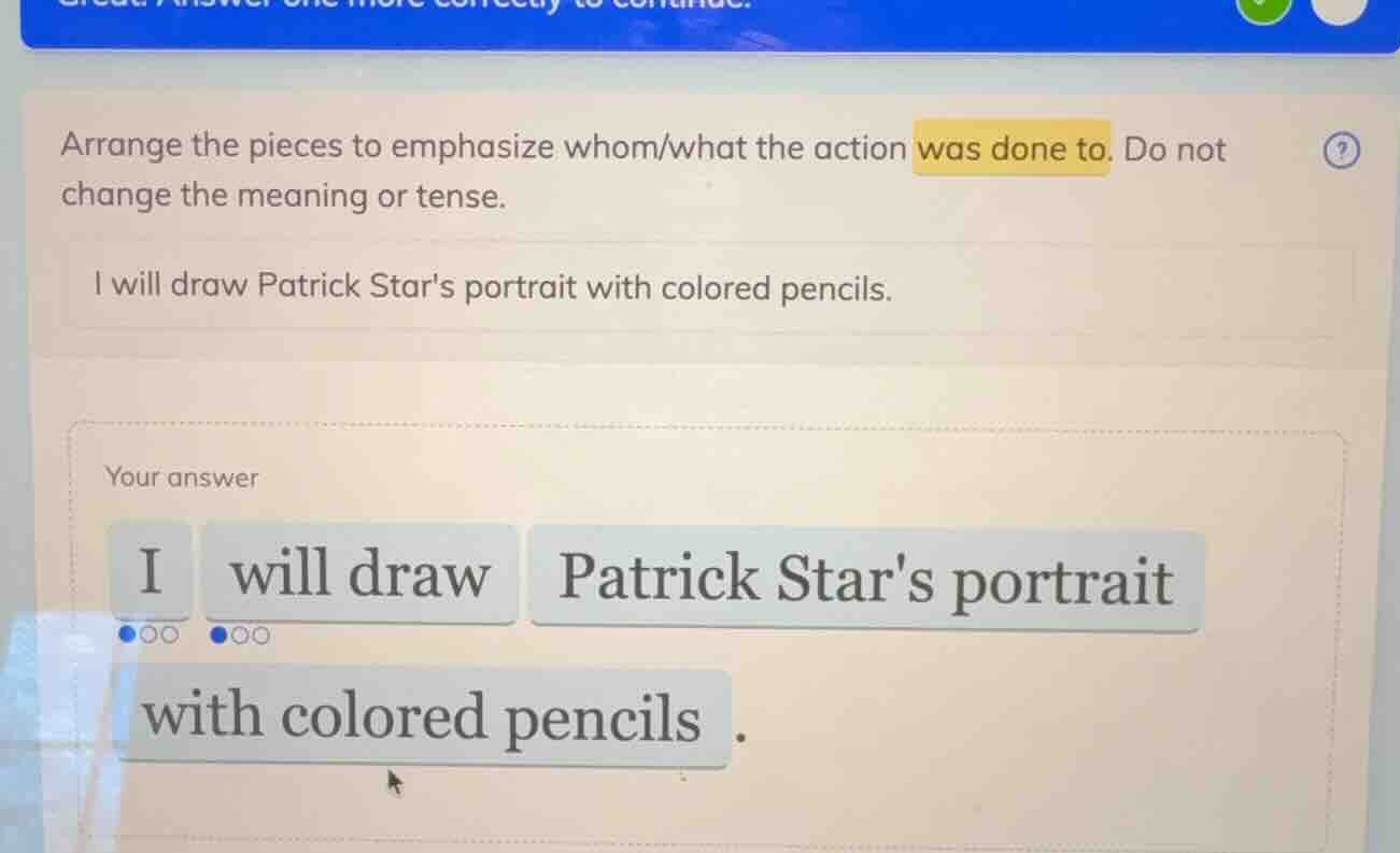 arrange the pieces to emphasize whom/what the action was done to. do no…