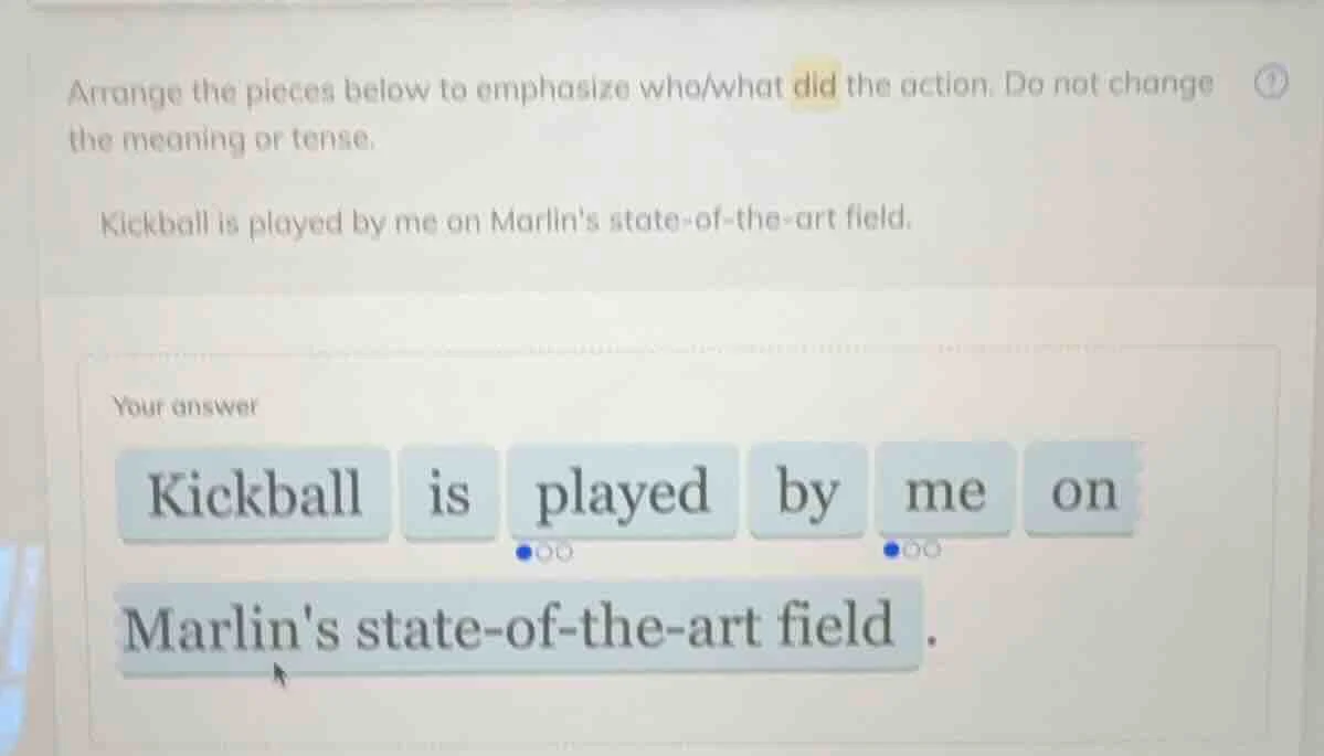 arrange the pieces below to emphasize who/what did the action. do not c…