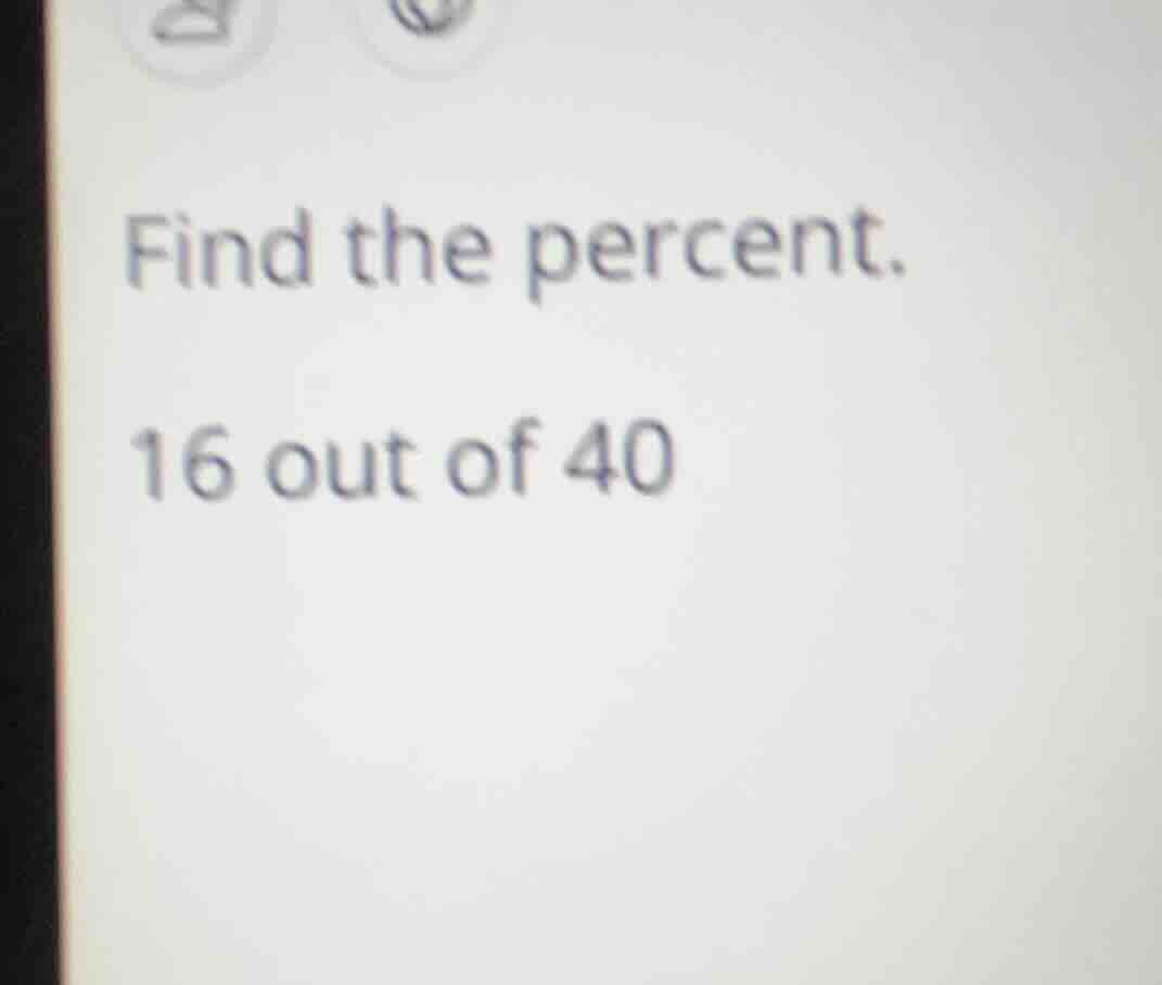find the percent. 16 out of 40