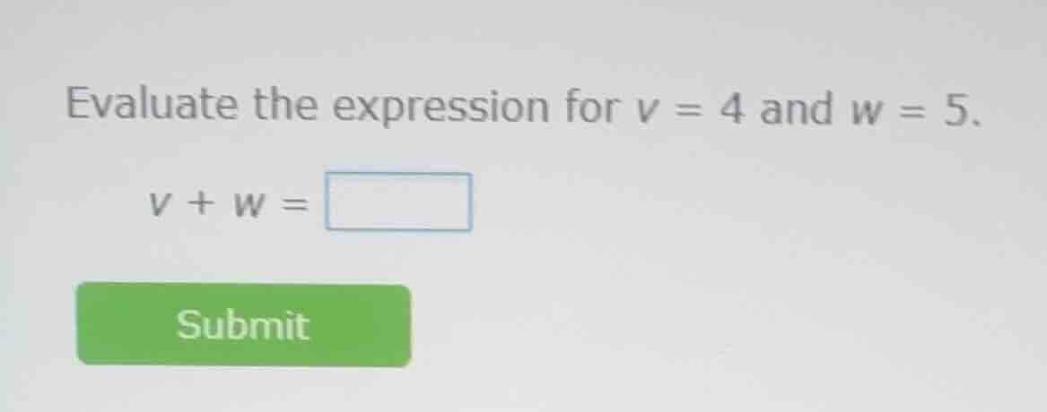 evaluate the expression for v = 4 and w = 5. v + w =