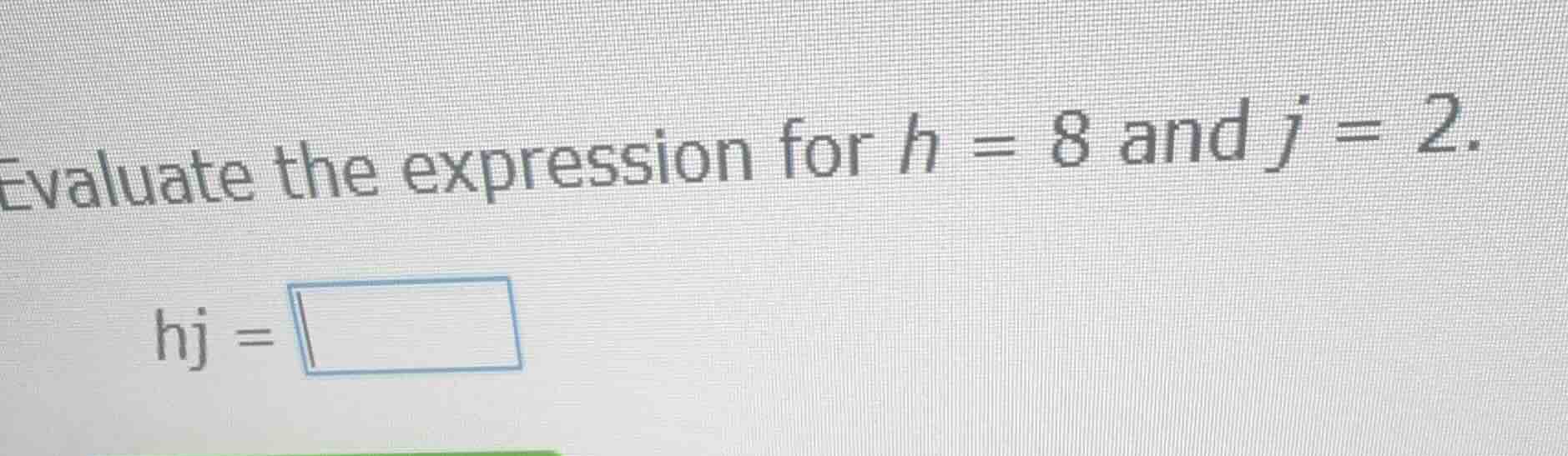 evaluate the expression for h = 8 and j = 2. hj =