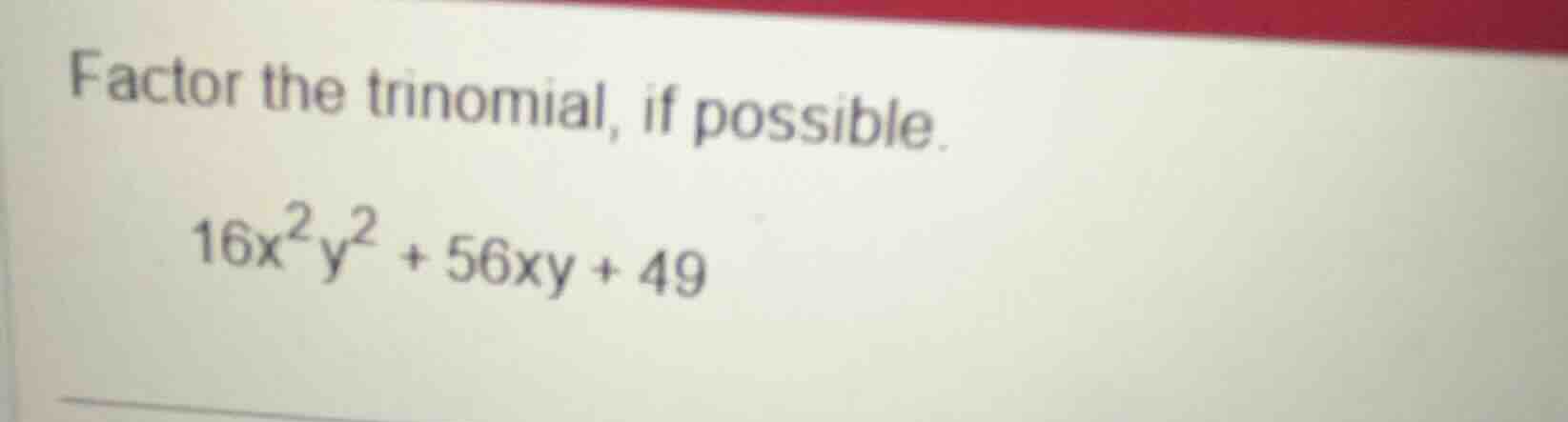 factor the trinomial, if possible. 16x²y² + 56xy + 49