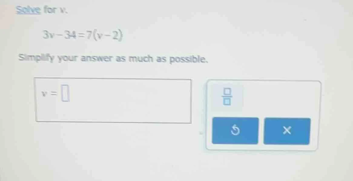 solve for v. 3v - 34 = 7(v - 2) simplify your answer as much as possibl…