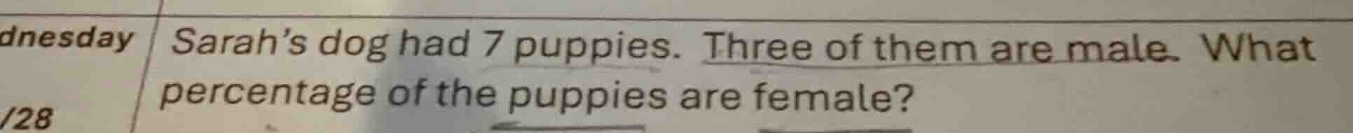 sarah’s dog had 7 puppies. three of them are male. what percentage of t…