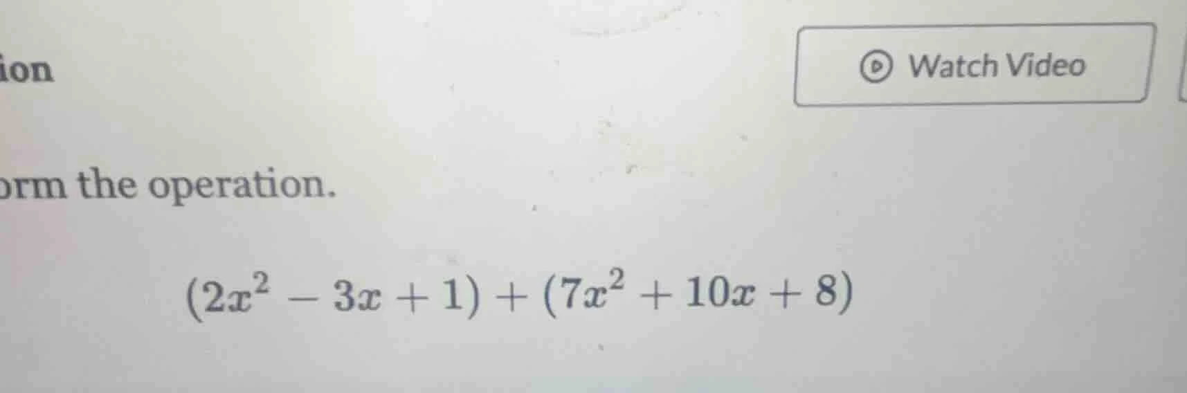 orm the operation. $(2x^2 - 3x + 1) + (7x^2 + 10x + 8)$