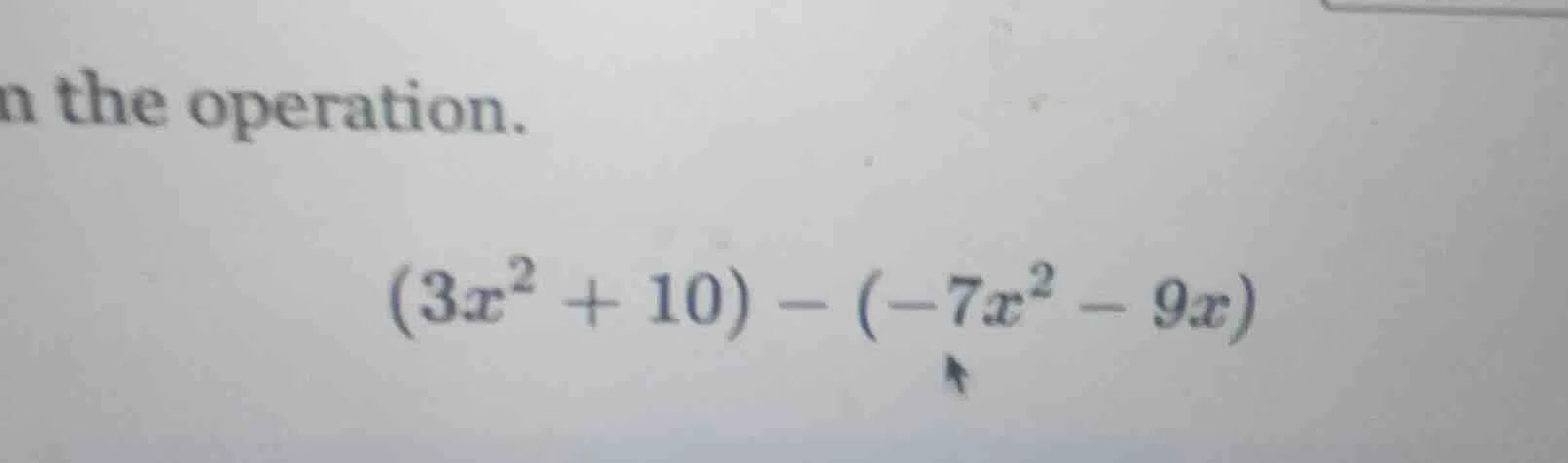 n the operation. $(3x^2 + 10) - (-7x^2 - 9x)$