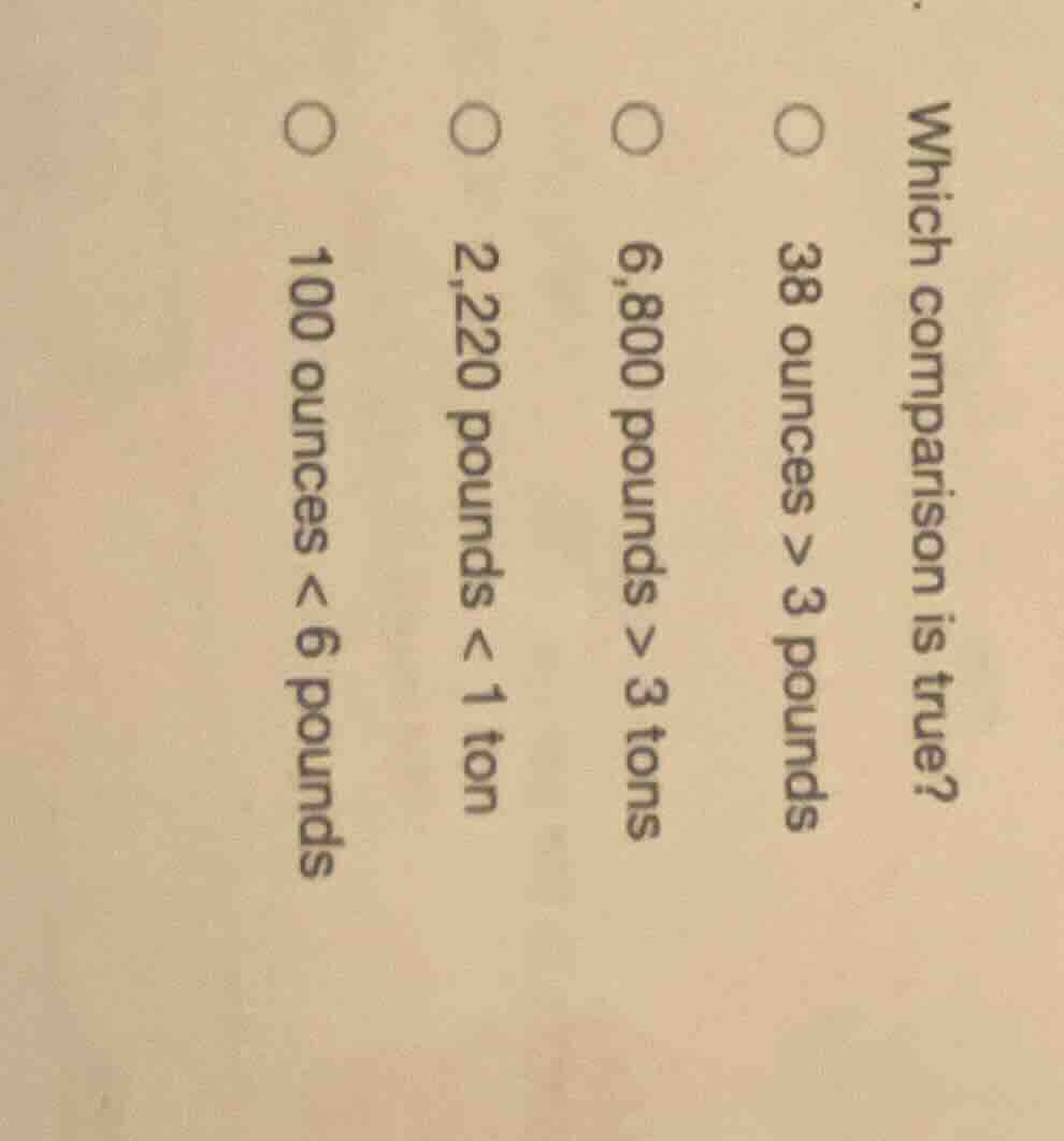 which comparison is true? 38 ounces > 3 pounds 6,800 pounds > 3 tons 2,…