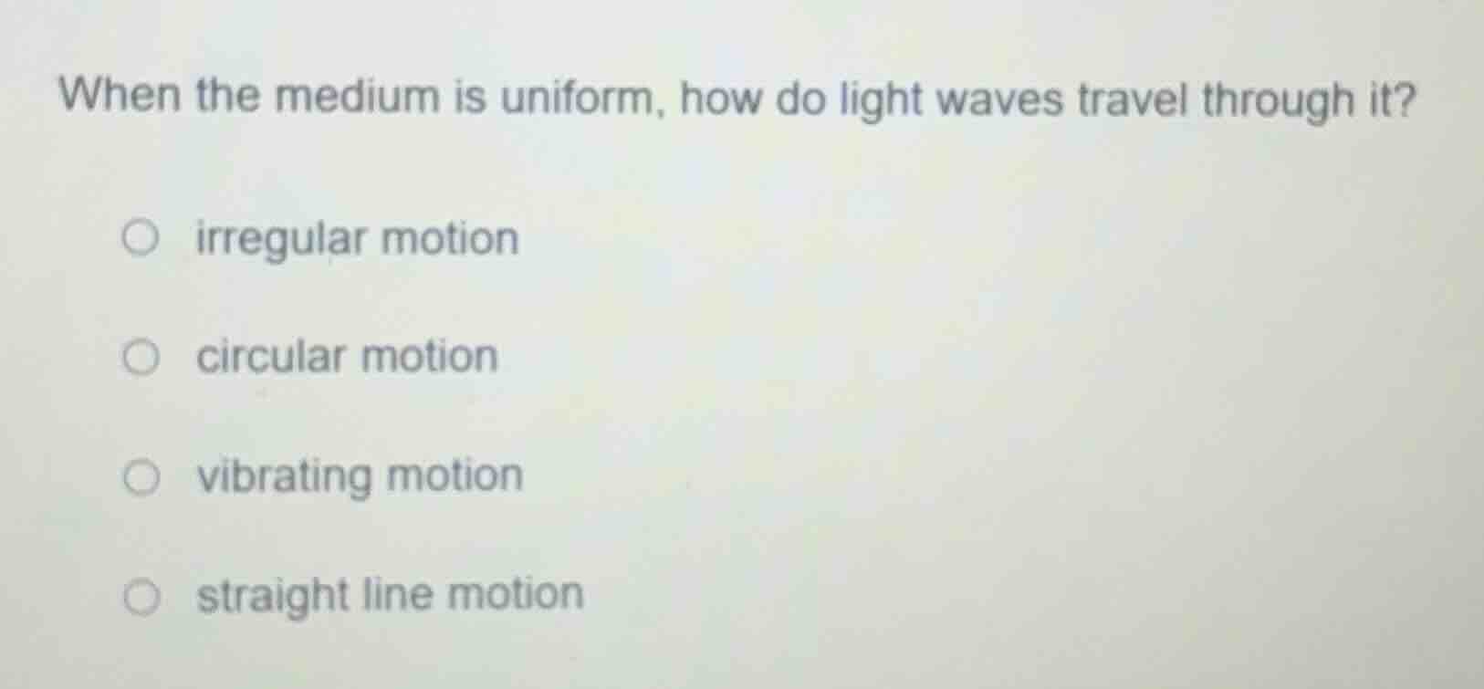 when the medium is uniform, how do light waves travel through it? ○ irr…