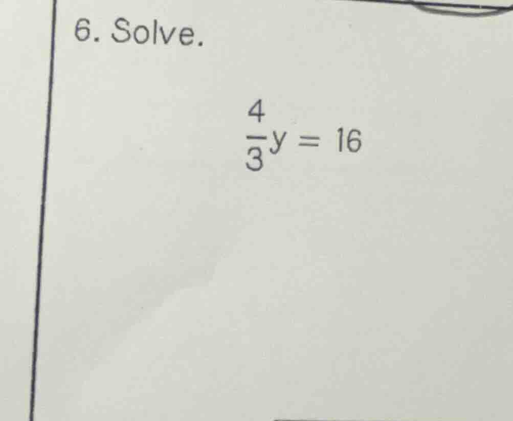 6. solve. \\(\frac{4}{3}y = 16\\)